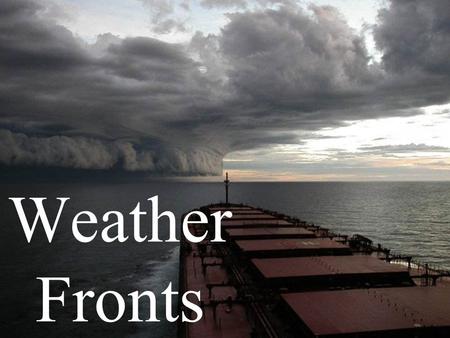 Weather Fronts. The boundary between 2 air masses that have different temperatures, humidity's, pressures.