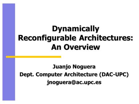 Dynamically Reconfigurable Architectures: An Overview Juanjo Noguera Dept. Computer Architecture (DAC-UPC)
