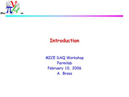 Introduction MICE DAQ Workshop Fermilab February 10, 2006 A. Bross.