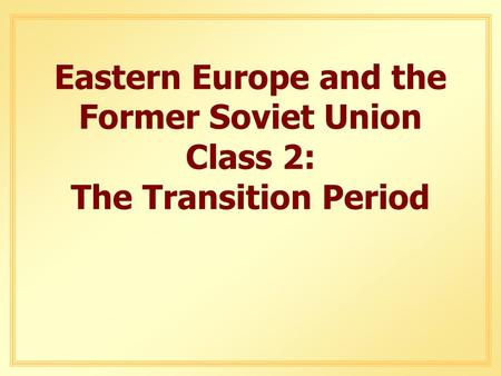 Eastern Europe and the Former Soviet Union Class 2: The Transition Period.