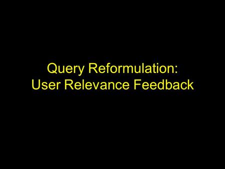 Query Reformulation: User Relevance Feedback. Introduction Difficulty of formulating user queries –Users have insufficient knowledge of the collection.