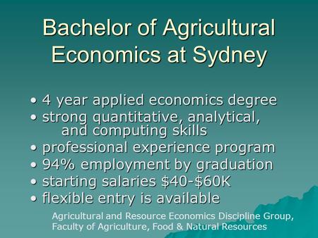 Bachelor of Agricultural Economics at Sydney 4 year applied economics degree 4 year applied economics degree strong quantitative, analytical, and computing.