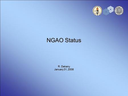 NGAO Status R. Dekany January 31, 2008. 2 Next Generation AO at Keck Nearing completion of 18 months System Design phase –Science requirements and initial.