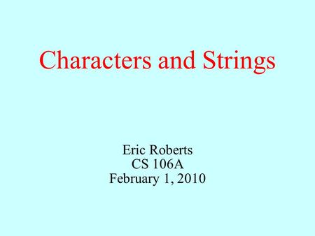 Characters and Strings Eric Roberts CS 106A February 1, 2010.