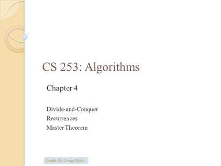 CS 253: Algorithms Chapter 4 Divide-and-Conquer Recurrences Master Theorem Credit: Dr. George Bebis.
