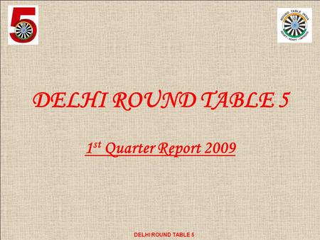 DELHI ROUND TABLE 5 1 st Quarter Report 2009. DELHI ROUND TABLE 5 HEADBOARD DRT 5 Chairman: Tr. Vikas Seth Vice-Chairman: Tr. Arun Dhareva Secretary: