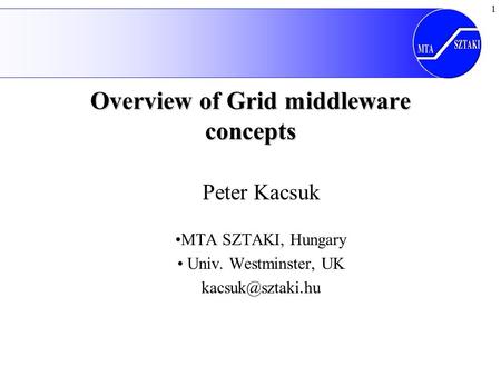 1 Overview of Grid middleware concepts Peter Kacsuk MTA SZTAKI, Hungary Univ. Westminster, UK
