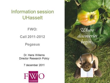 Information session UHasselt FWO: Call 2011-2012 Pegasus Dr. Hans Willems Director Research Policy 7 december 2011.