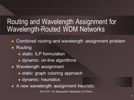 ECS 259 -- H. Zang and B. Mukherjee, UC Davis 1 Routing and Wavelength Assignment for Wavelength-Routed WDM Networks  Combined routing and wavelength.