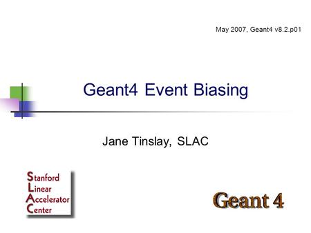 Geant4 Event Biasing Jane Tinslay, SLAC May 2007, Geant4 v8.2.p01.
