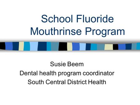 School Fluoride Mouthrinse Program Susie Beem Dental health program coordinator South Central District Health.