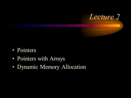 Lecture 2 Pointers Pointers with Arrays Dynamic Memory Allocation.