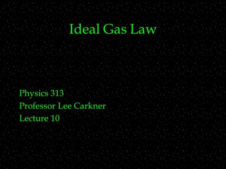 Ideal Gas Law Physics 313 Professor Lee Carkner Lecture 10.