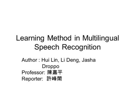 Learning Method in Multilingual Speech Recognition Author : Hui Lin, Li Deng, Jasha Droppo Professor: 陳嘉平 Reporter: 許峰閤.