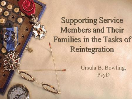 Supporting Service Members and Their Families in the Tasks of Reintegration Ursula B. Bowling, PsyD.