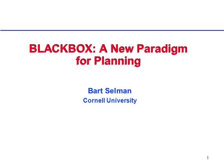 1 BLACKBOX: A New Paradigm for Planning Bart Selman Cornell University.