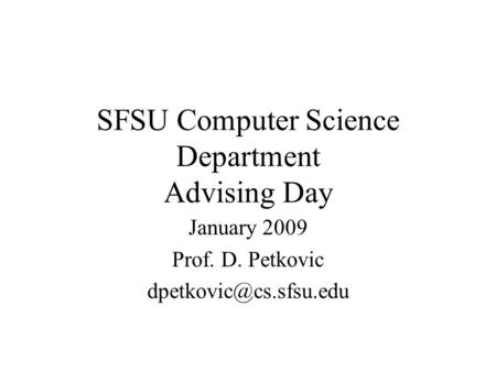 SFSU Computer Science Department Advising Day January 2009 Prof. D. Petkovic