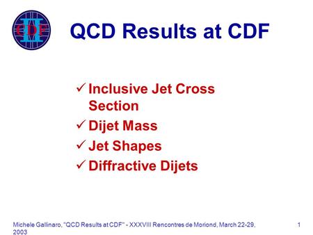 Michele Gallinaro, QCD Results at CDF - XXXVIII Rencontres de Moriond, March 22-29, 2003 1 QCD Results at CDF Inclusive Jet Cross Section Dijet Mass.