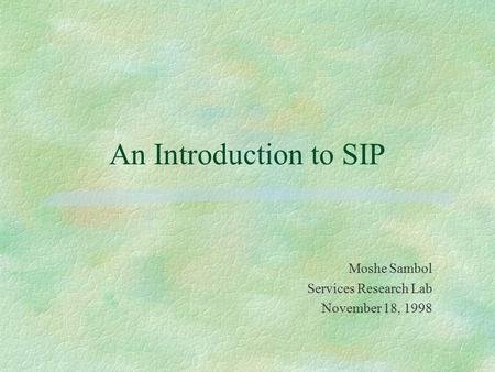 An Introduction to SIP Moshe Sambol Services Research Lab November 18, 1998.