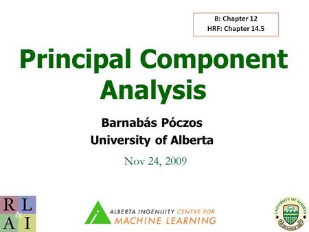 Principal Component Analysis Barnabás Póczos University of Alberta Nov 24, 2009 B: Chapter 12 HRF: Chapter 14.5.