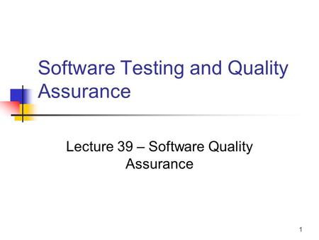 1 Software Testing and Quality Assurance Lecture 39 – Software Quality Assurance.