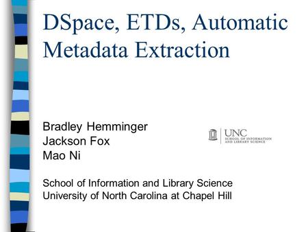 DSpace, ETDs, Automatic Metadata Extraction Bradley Hemminger Jackson Fox Mao Ni School of Information and Library Science University of North Carolina.