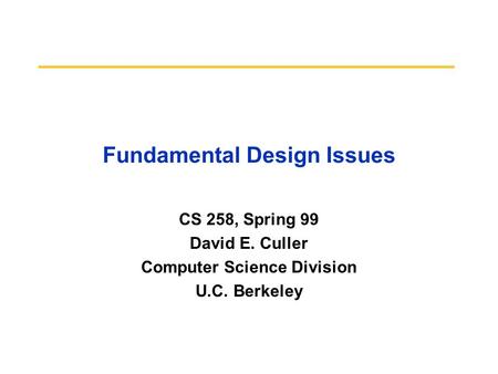Fundamental Design Issues CS 258, Spring 99 David E. Culler Computer Science Division U.C. Berkeley.