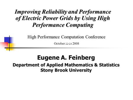 Improving Reliability and Performance of Electric Power Grids by Using High Performance Computing Eugene A. Feinberg Department of Applied Mathematics.