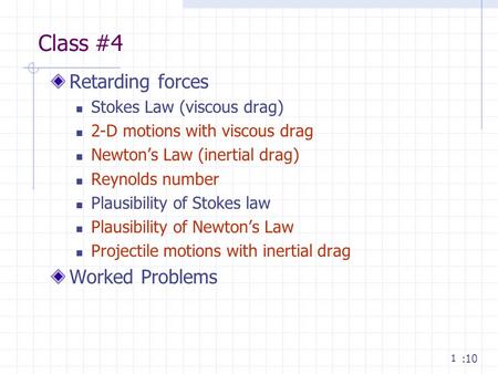 1 Class #4 Retarding forces Stokes Law (viscous drag) 2-D motions with viscous drag Newton’s Law (inertial drag) Reynolds number Plausibility of Stokes.