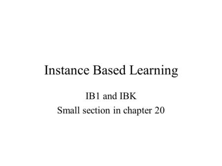 Instance Based Learning IB1 and IBK Small section in chapter 20.