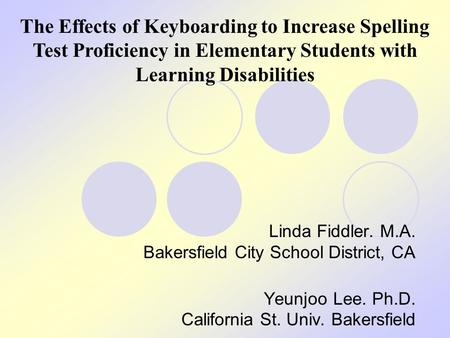 Linda Fiddler. M.A. Bakersfield City School District, CA Yeunjoo Lee. Ph.D. California St. Univ. Bakersfield The Effects of Keyboarding to Increase Spelling.