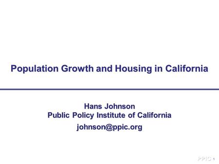 1 Population Growth and Housing in California Hans Johnson Public Policy Institute of California