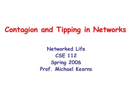 Contagion and Tipping in Networks Networked Life CSE 112 Spring 2006 Prof. Michael Kearns.