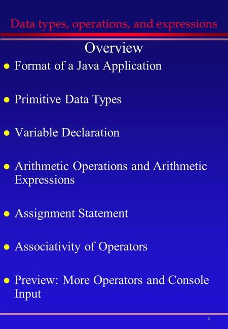 1 Data types, operations, and expressions Overview l Format of a Java Application l Primitive Data Types l Variable Declaration l Arithmetic Operations.