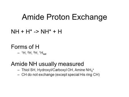 Amide Proton Exchange NH + H* -> NH* + H Forms of H – 1 H, 2 H, 3 H, 1 H sat Amide NH usually measured –Thiol SH, Hydroxyl/Carboxyl OH, Amine NH 3 + –CH.