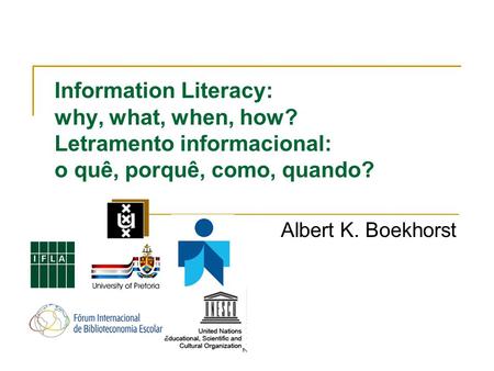 Information Literacy: why, what, when, how? Letramento informacional: o quê, porquê, como, quando? Albert K. Boekhorst.