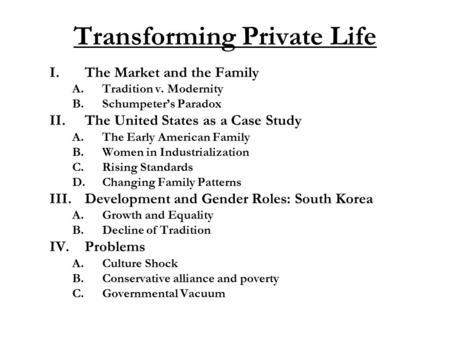 Transforming Private Life I.The Market and the Family A.Tradition v. Modernity B.Schumpeter’s Paradox II.The United States as a Case Study A.The Early.