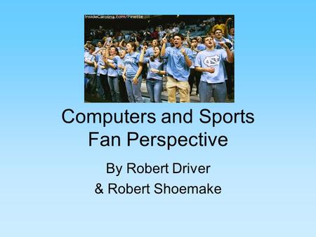 Computers and Sports Fan Perspective By Robert Driver & Robert Shoemake.