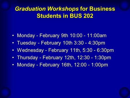 Graduation Workshops for Business Students in BUS 202 Monday - February 9th 10:00 - 11:00amMonday - February 9th 10:00 - 11:00am Tuesday - February 10th.