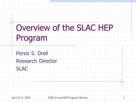 April 9-11, 2003DOE Annual HEP Program Review1 Overview of the SLAC HEP Program Persis S. Drell Research Director SLAC.