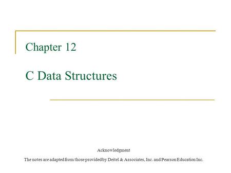 Chapter 12 C Data Structures Acknowledgment The notes are adapted from those provided by Deitel & Associates, Inc. and Pearson Education Inc.