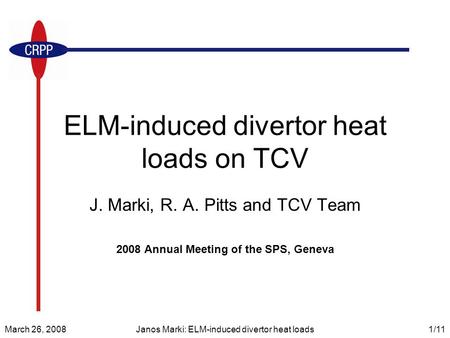 March 26, 2008Janos Marki: ELM-induced divertor heat loads1/11 ELM-induced divertor heat loads on TCV J. Marki, R. A. Pitts and TCV Team 2008 Annual Meeting.