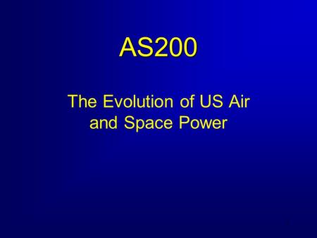 1 AS200 The Evolution of US Air and Space Power. 2 Course Objectives 1. Know the key terms and definitions used to describe US air and space power. 2.