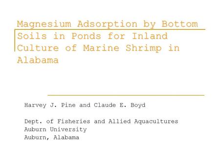 Magnesium Adsorption by Bottom Soils in Ponds for Inland Culture of Marine Shrimp in Alabama Harvey J. Pine and Claude E. Boyd Dept. of Fisheries and Allied.