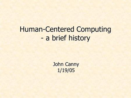 Human-Centered Computing - a brief history John Canny 1/19/05.