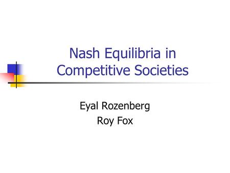 Nash Equilibria in Competitive Societies Eyal Rozenberg Roy Fox.