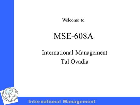 International Management MSE-608A International Management Tal Ovadia Welcome to.