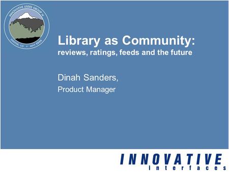 Library as Community: reviews, ratings, feeds and the future Dinah Sanders, Product Manager.