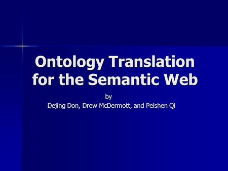 Ontology Translation for the Semantic Web by by Dejing Don, Drew McDermott, and Peishen Qi Dejing Don, Drew McDermott, and Peishen Qi.