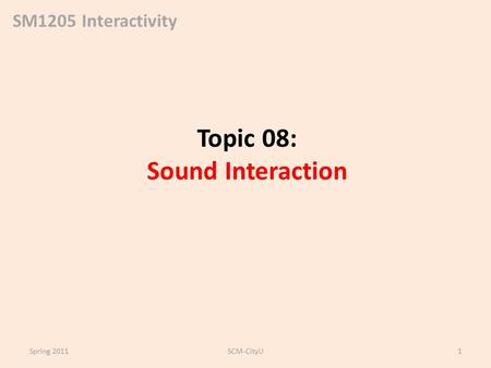 SM1205 Interactivity Topic 08: Sound Interaction Spring 2011SCM-CityU1.
